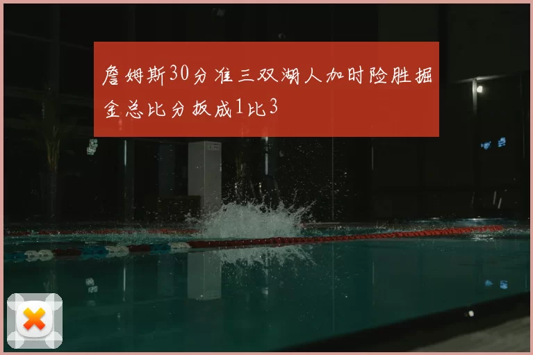 詹姆斯30分准三双湖人加时险胜掘金总比分扳成1比3