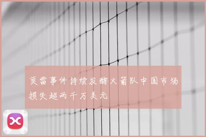 莫雷事件持续发酵火箭队中国市场损失超两千万美元