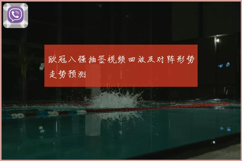 欧冠八强抽签视频回放及对阵形势走势预测