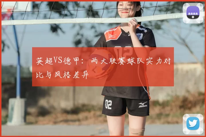 英超VS德甲：两大联赛球队实力对比与风格差异
