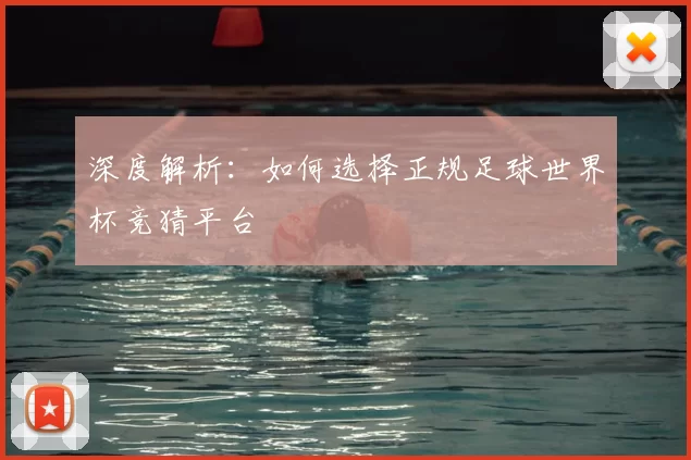 深度解析:如何选择正规足球世界杯竞猜平台