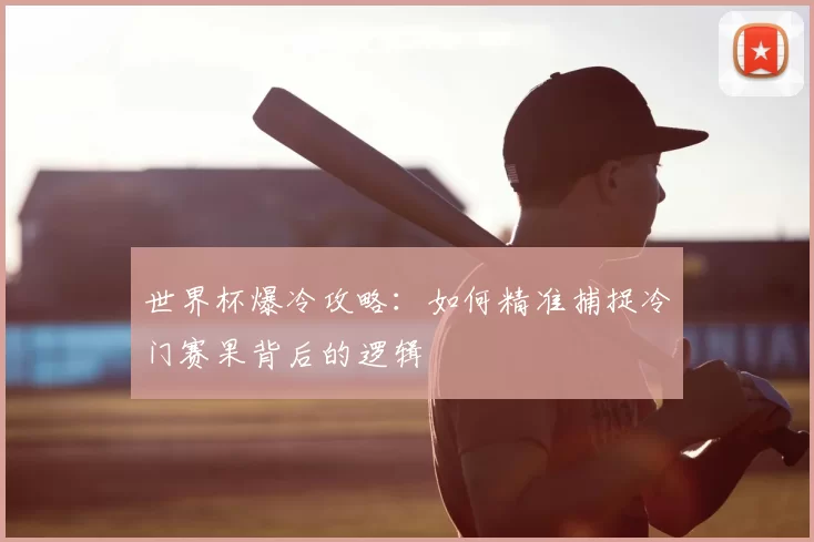 世界杯爆冷攻略：如何精准捕捉冷门赛果背后的逻辑