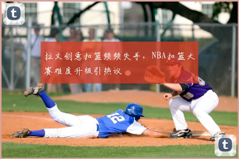 拉文创意扣篮频频失手，NBA扣篮大赛难度升级引热议