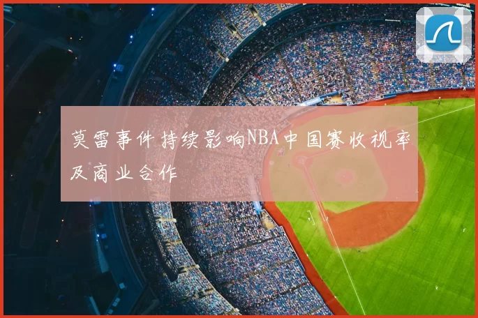 莫雷事件持续影响NBA中国赛收视率及商业合作