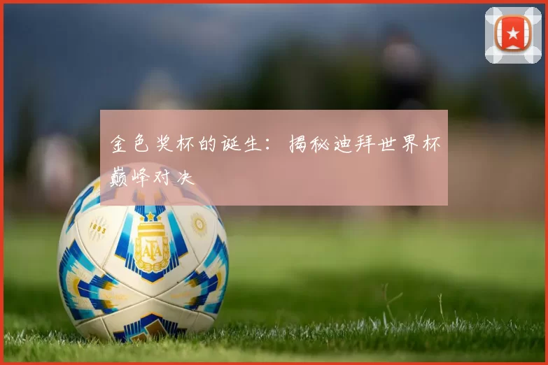 金色奖杯的诞生:揭秘迪拜世界杯巅峰对决