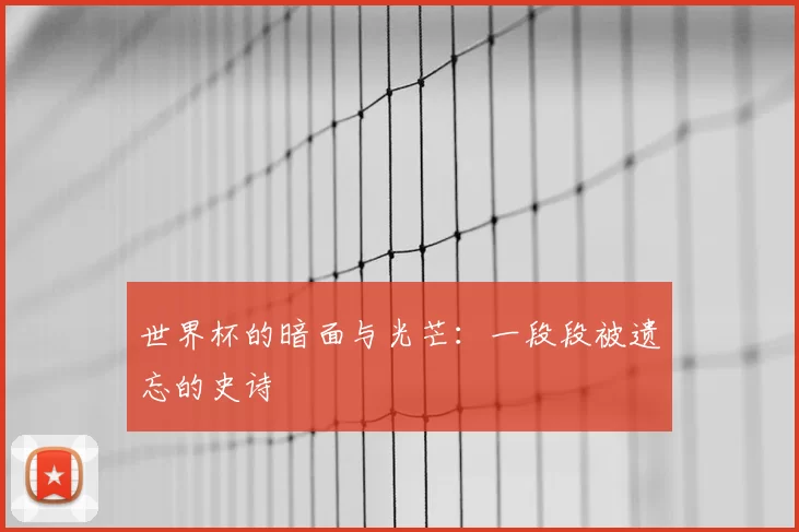 世界杯的暗面与光芒:一段段被遗忘的史诗