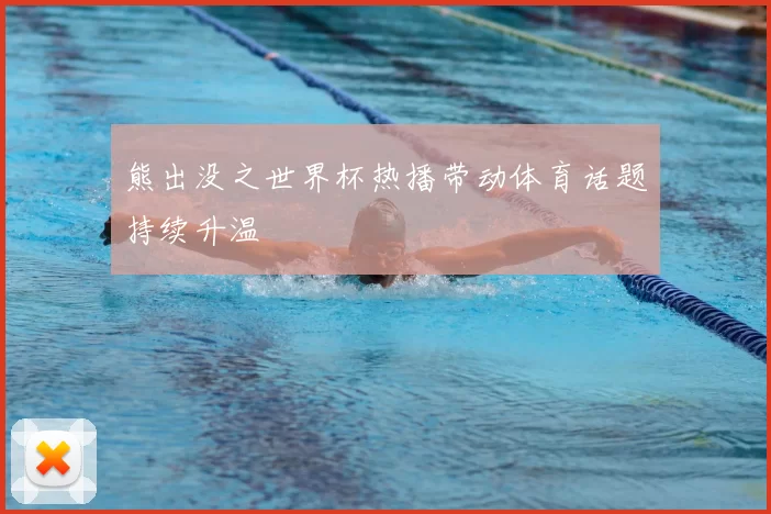 熊出没之世界杯热播带动体育话题持续升温
