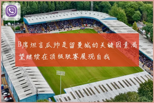 B席坦言瓜帅是留曼城的关键因素渴望继续在顶级联赛展现自我