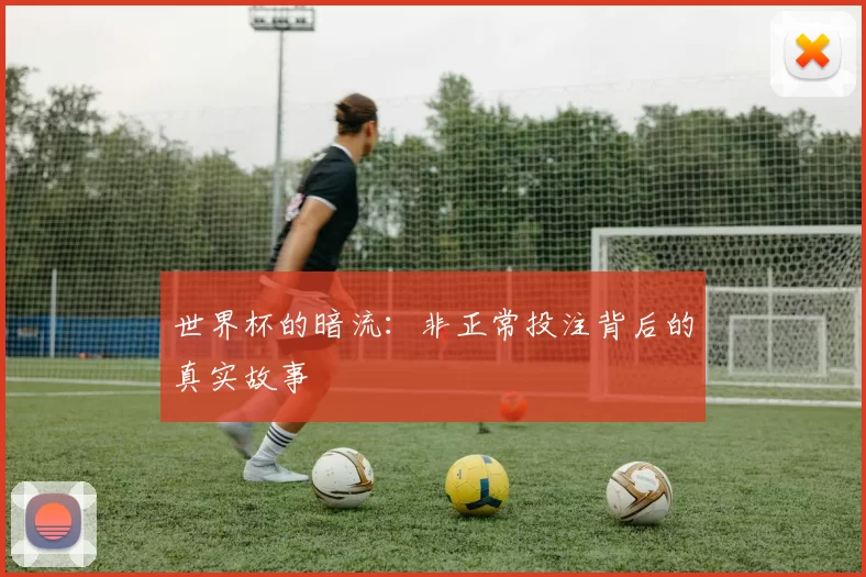 世界杯的暗流:非正常投注背后的真实故事
