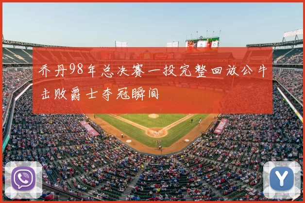乔丹98年总决赛一投完整回放公牛击败爵士夺冠瞬间