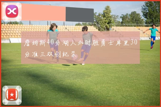 詹姆斯40分湖人加时胜勇士库里30分准三双创纪录