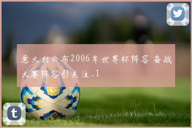 意大利公布2006年世界杯阵容 备战大赛阵容引关注_1