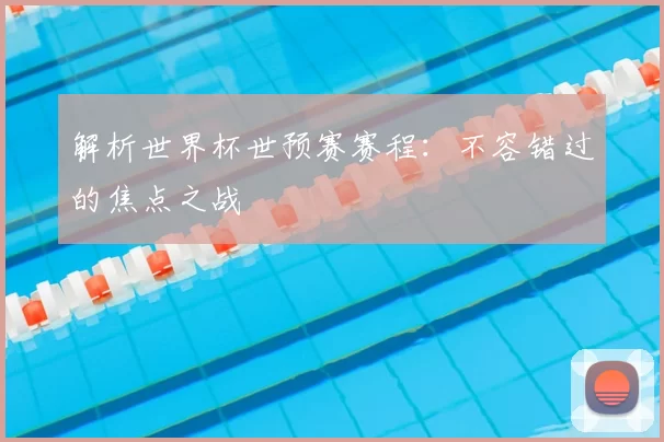 解析世界杯世预赛赛程:不容错过的焦点之战