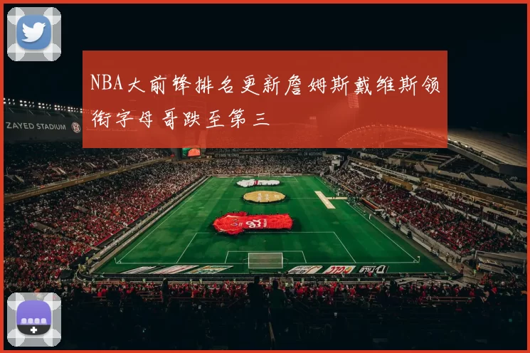 NBA大前锋排名更新詹姆斯戴维斯领衔字母哥跌至第三