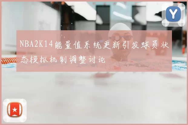 NBA2K14能量值系统更新引发球员状态模拟机制调整讨论