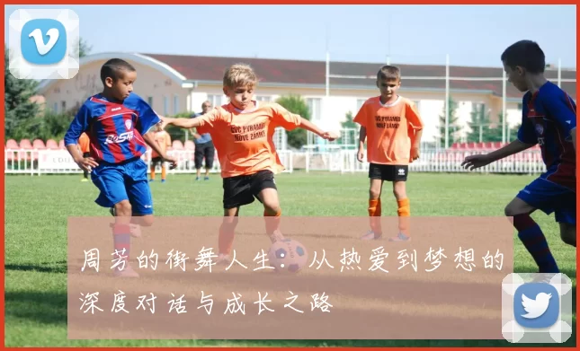 周芳的街舞人生:从热爱到梦想的深度对话与成长之路