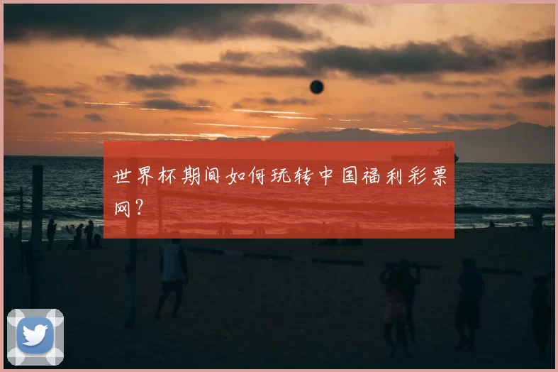 世界杯期间如何玩转中国福利彩票网？