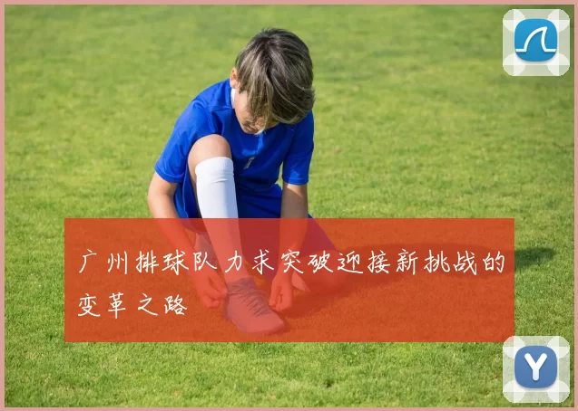 广州排球队力求突破迎接新挑战的变革之路